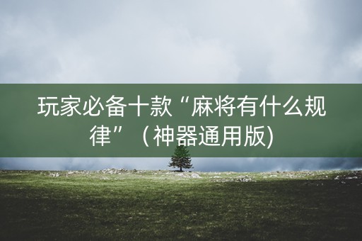 玩家必备十款“麻将有什么规律”（神器通用版)