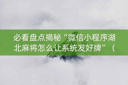 必看盘点揭秘“微信小程序湖北麻将怎么让系统发好牌”（怎么让系统给自己好牌)