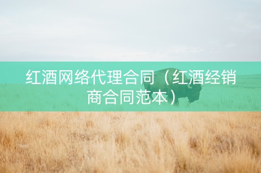 红酒网络代理合同（红酒经销商合同范本）
