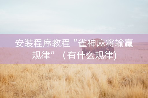 安装程序教程“雀神麻将输赢规律”（有什么规律)