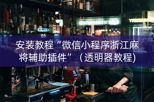安装教程“微信小程序浙江麻将辅助插件”（透明器教程)