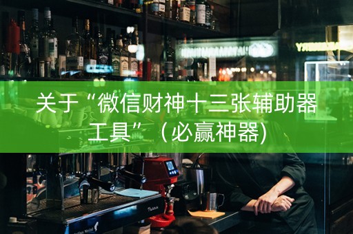 关于“微信财神十三张辅助器工具”（必赢神器)