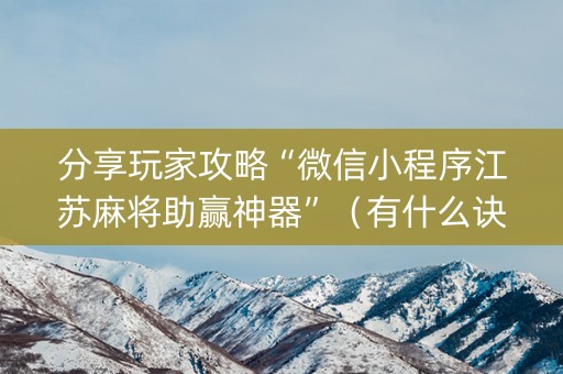 分享玩家攻略“微信小程序江苏麻将助赢神器”（有什么诀窍)