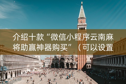 介绍十款“微信小程序云南麻将助赢神器购买”（可以设置输赢吗)