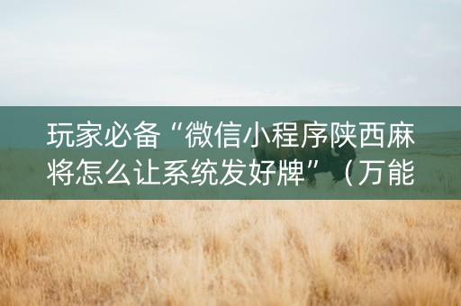 玩家必备“微信小程序陕西麻将怎么让系统发好牌”（万能开挂神器)
