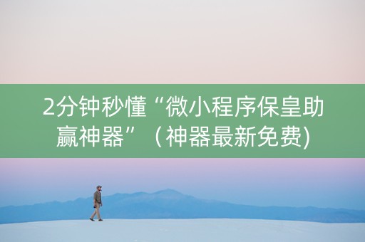 2分钟秒懂“微小程序保皇助赢神器”（神器最新免费)
