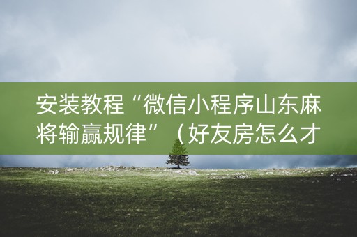 安装教程“微信小程序山东麻将输赢规律”（好友房怎么才能赢)