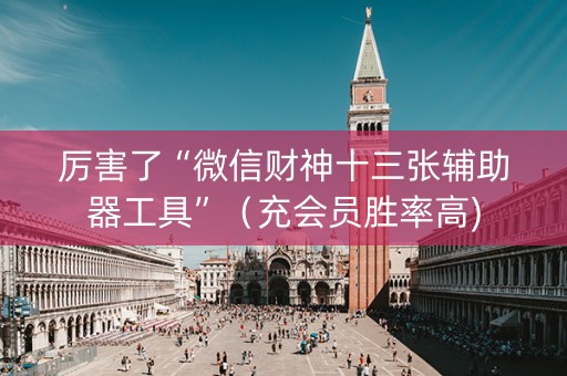厉害了“微信财神十三张辅助器工具”（充会员胜率高)