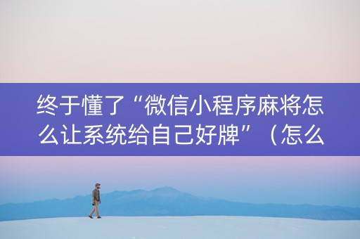 终于懂了“微信小程序麻将怎么让系统给自己好牌”（怎么能让牌好一点)