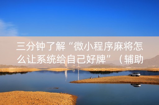 三分钟了解“微小程序麻将怎么让系统给自己好牌”（辅助器通用版)
