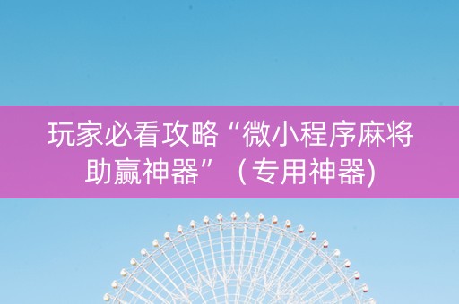玩家必看攻略“微小程序麻将助赢神器”（专用神器)