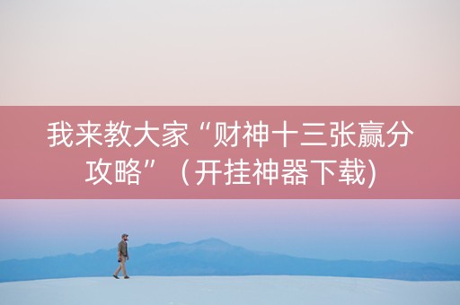 我来教大家“财神十三张赢分攻略”（开挂神器下载)