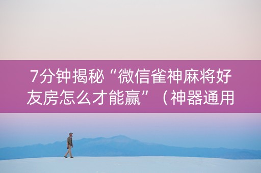 7分钟揭秘“微信雀神麻将好友房怎么才能赢”（神器通用版)