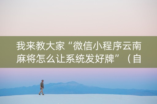 我来教大家“微信小程序云南麻将怎么让系统发好牌”（自建房怎么赢)