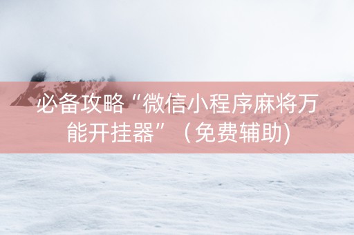 必备攻略“微信小程序麻将万能开挂器”（免费辅助)