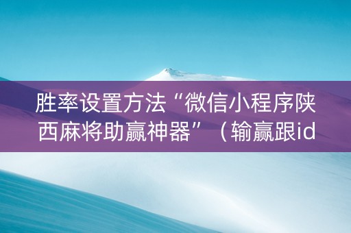 胜率设置方法“微信小程序陕西麻将助赢神器”（输赢跟id号有关系吗)