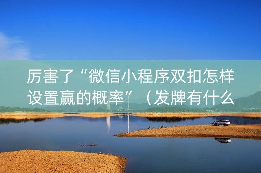 厉害了“微信小程序双扣怎样设置赢的概率”（发牌有什么规律吗)