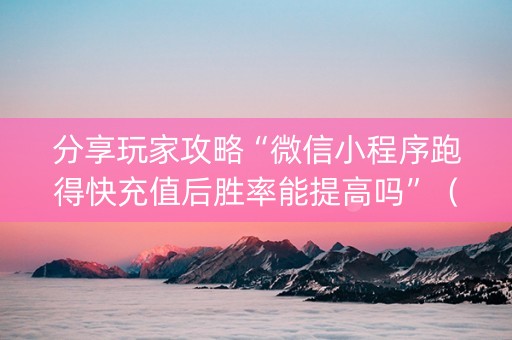 分享玩家攻略“微信小程序跑得快充值后胜率能提高吗”（开挂辅助脚本)