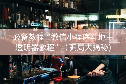 必备教程“微信小程序斗地主透明器教程”（骗局大揭秘)