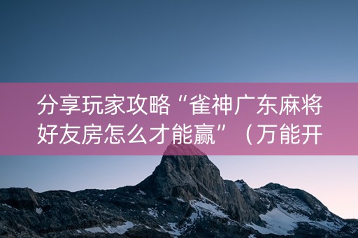 分享玩家攻略“雀神广东麻将好友房怎么才能赢”（万能开挂器)