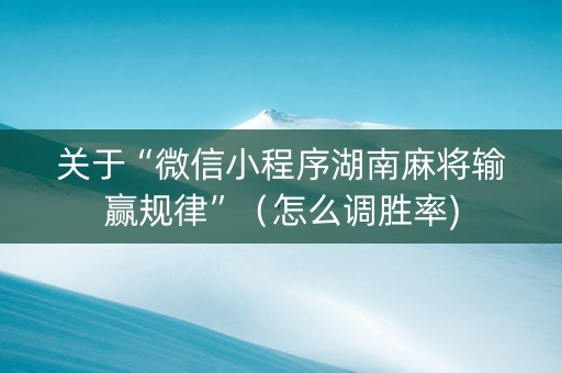 关于“微信小程序湖南麻将输赢规律”（怎么调胜率)