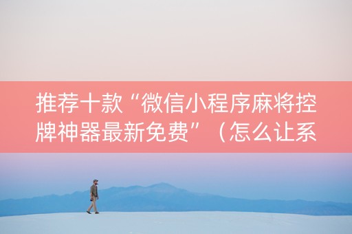 推荐十款“微信小程序麻将控牌神器最新免费”（怎么让系统给自己好牌)