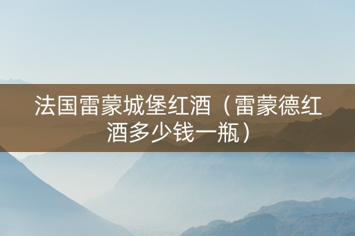 法国雷蒙城堡红酒（雷蒙德红酒多少钱一瓶）