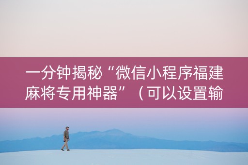 一分钟揭秘“微信小程序福建麻将专用神器”（可以设置输赢吗)
