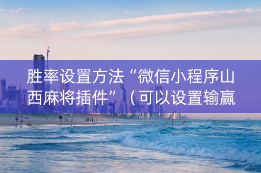 胜率设置方法“微信小程序山西麻将插件”（可以设置输赢吗)