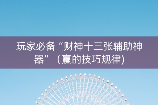 玩家必备“财神十三张辅助神器”（赢的技巧规律)