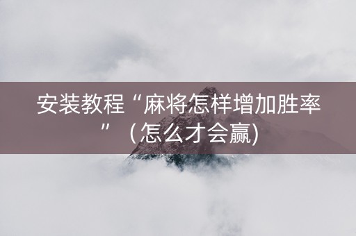 安装教程“麻将怎样增加胜率”（怎么才会赢)