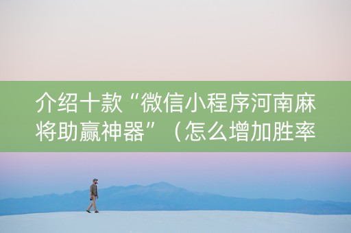 介绍十款“微信小程序河南麻将助赢神器”（怎么增加胜率)