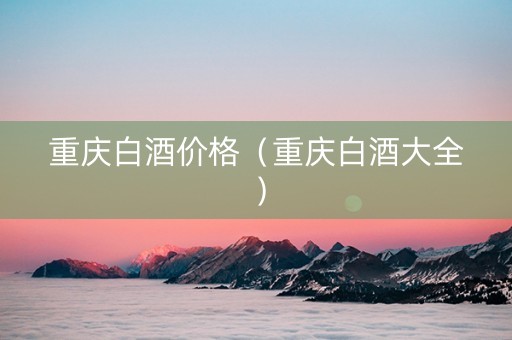 重庆白酒价格（重庆白酒大全）