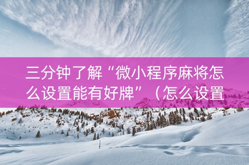 三分钟了解“微小程序麻将怎么设置能有好牌”（怎么设置才能赢)