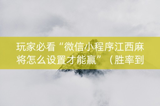 玩家必看“微信小程序江西麻将怎么设置才能赢”（胜率到哪调)