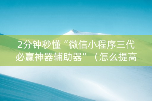 2分钟秒懂“微信小程序三代必赢神器辅助器”（怎么提高胜率)