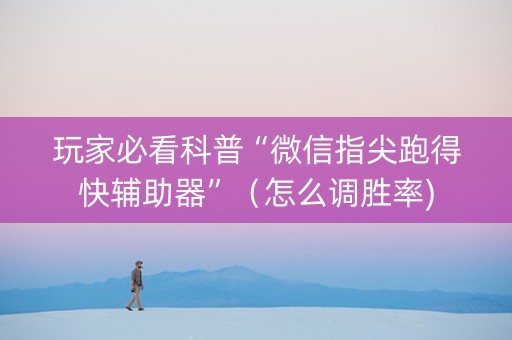玩家必看科普“微信指尖跑得快辅助器”（怎么调胜率)