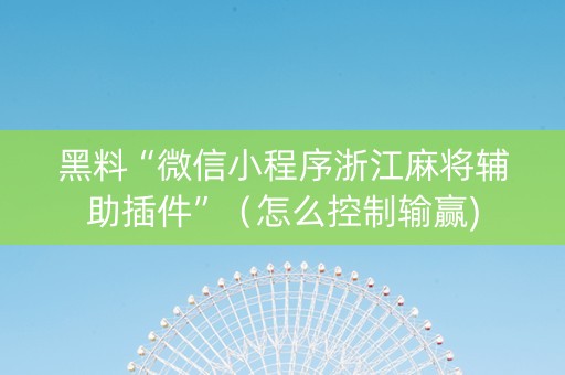 黑料“微信小程序浙江麻将辅助插件”（怎么控制输赢)
