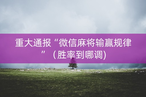 重大通报“微信麻将输赢规律”（胜率到哪调)