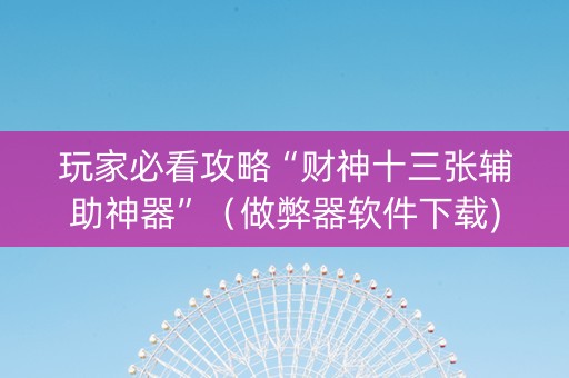 玩家必看攻略“财神十三张辅助神器”（做弊器软件下载)