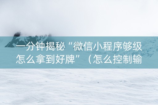 一分钟揭秘“微信小程序够级怎么拿到好牌”（怎么控制输赢)