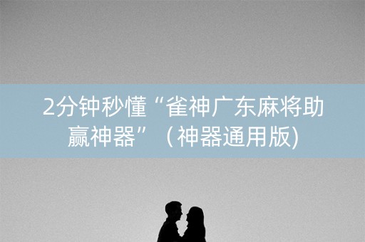2分钟秒懂“雀神广东麻将助赢神器”（神器通用版)