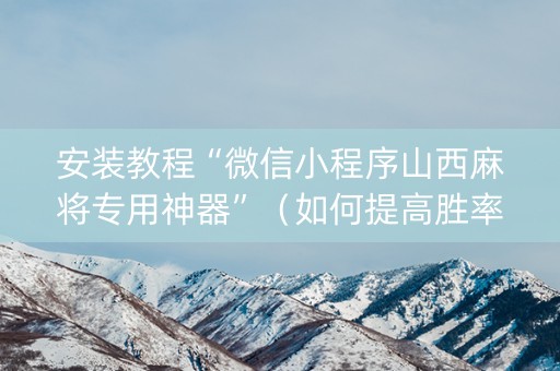 安装教程“微信小程序山西麻将专用神器”（如何提高胜率)