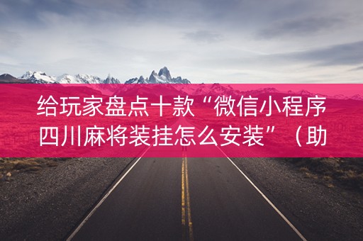 给玩家盘点十款“微信小程序四川麻将装挂怎么安装”（助赢神器)