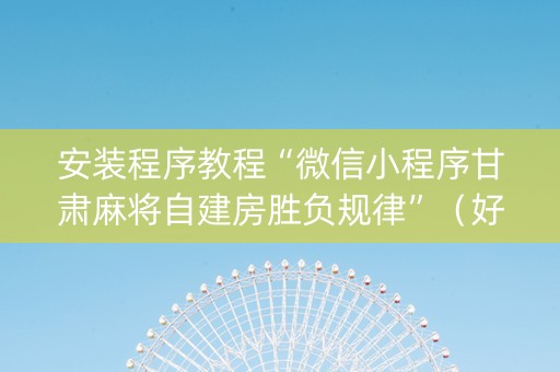 安装程序教程“微信小程序甘肃麻将自建房胜负规律”（好友房怎么才能赢)