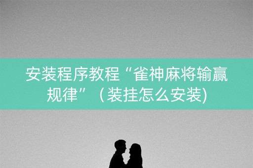 安装程序教程“雀神麻将输赢规律”（装挂怎么安装)
