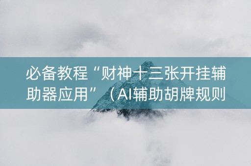 必备教程“财神十三张开挂辅助器应用”（AI辅助胡牌规则)