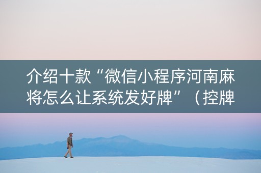 介绍十款“微信小程序河南麻将怎么让系统发好牌”（控牌神器)