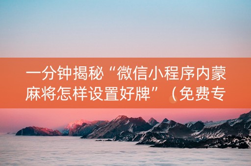 一分钟揭秘“微信小程序内蒙麻将怎样设置好牌”（免费专用神器)