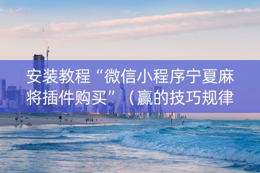 安装教程“微信小程序宁夏麻将插件购买”（赢的技巧规律)